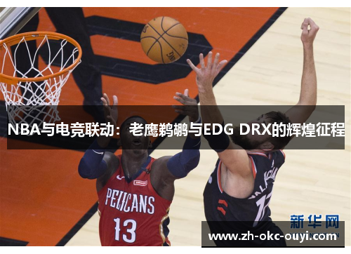 NBA与电竞联动：老鹰鹈鹕与EDG DRX的辉煌征程