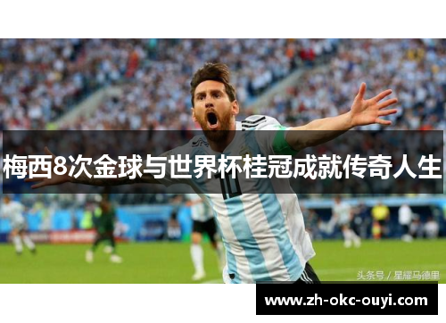 梅西8次金球与世界杯桂冠成就传奇人生